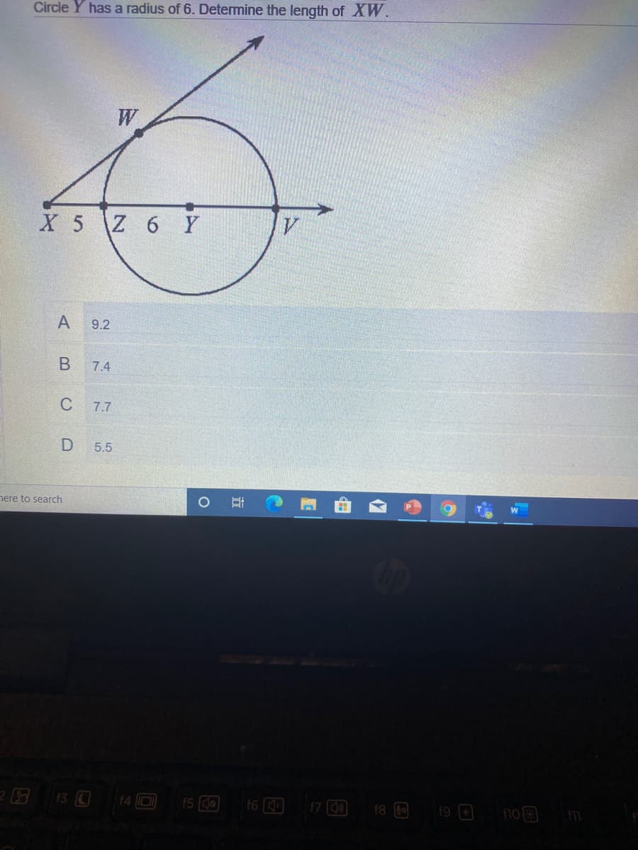 Circle Y has a radius of 6. Determine the length of XW.
W
X 5 Z 6 Y
А
9.2
7.4
C
7.7
5.5
nere to search
f4 0
f5 0
f6
7 O f8 E f9 D
no
近
