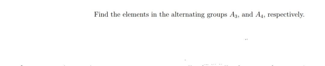 Find the elements in the alternating groups A3, and A4, respectively.
