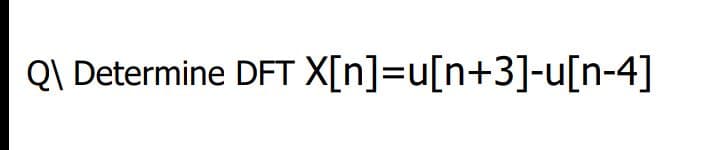 QI Determine DFT X[n]=u[n+3]-u[n-4]
