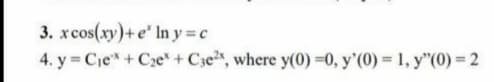 3. xcos(xy)+e' In y c
4. y Cie+Cze + C3e, where y(0) =0, y'(0) = 1, y"(0) = 2
%3D
