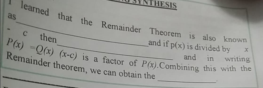 THESIS
P (x) =0(x) (x-c) is a factor of P(x).Combining this with the
learned that the Remainder Theorem is also known
as
and if p(x) is divided by
and in writing
C
then
Remainder theorem, we can obtain the
