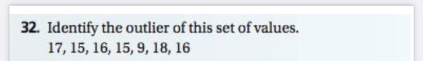 32. Identify the outlier of this set of values.
17, 15, 16, 15, 9, 18, 16
