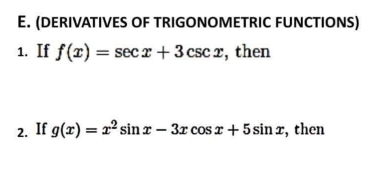 E. (DERIVATIVES OF TRIGONOMETRIC FUNCTIONS)
1. If f(x) = secx + 3 csc r, then
2. If g(x) = x² sin x - 3x cos x + 5 sinx, then