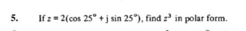 5.
If z 2(cos 25° + j sin 25°), find z in polar form.
