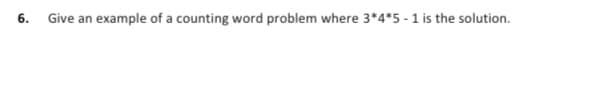 6.
Give an example of a counting word problem where 3*4*5-1 is the solution.