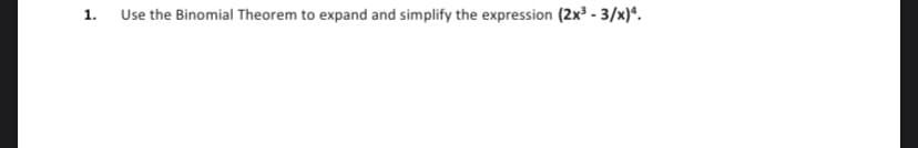 1.
Use the Binomial Theorem to expand and simplify the expression (2x³ - 3/x)4.