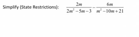 2m
6m
Simplify (State Restrictions):
2m² - 5m – 3 m² –10m + 21
