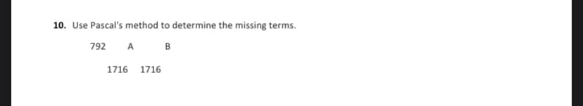 10. Use Pascal's method to determine the missing terms.
792
A B
1716 1716