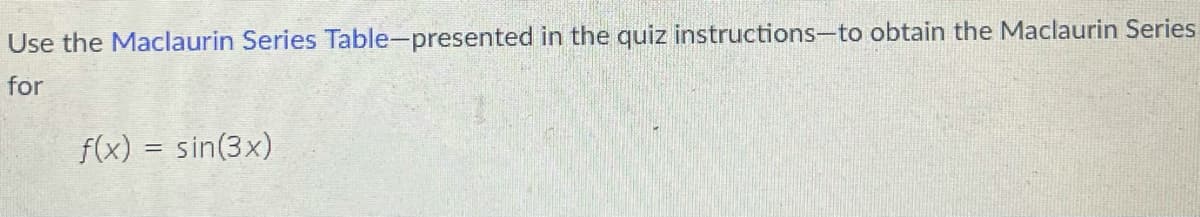 Use the Maclaurin Series Table-presented in the quiz instructions-to obtain the Maclaurin Series
for
f(x) = sin(3x)
