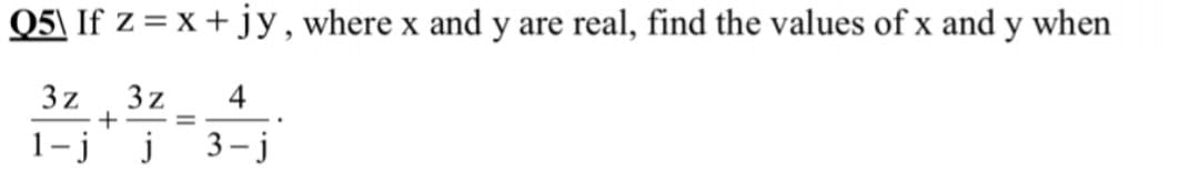 Q5\ If z = x + jy, where x and y are real, find the values of x and y when
3z
3z
+
4
%D
1- j
3- j
