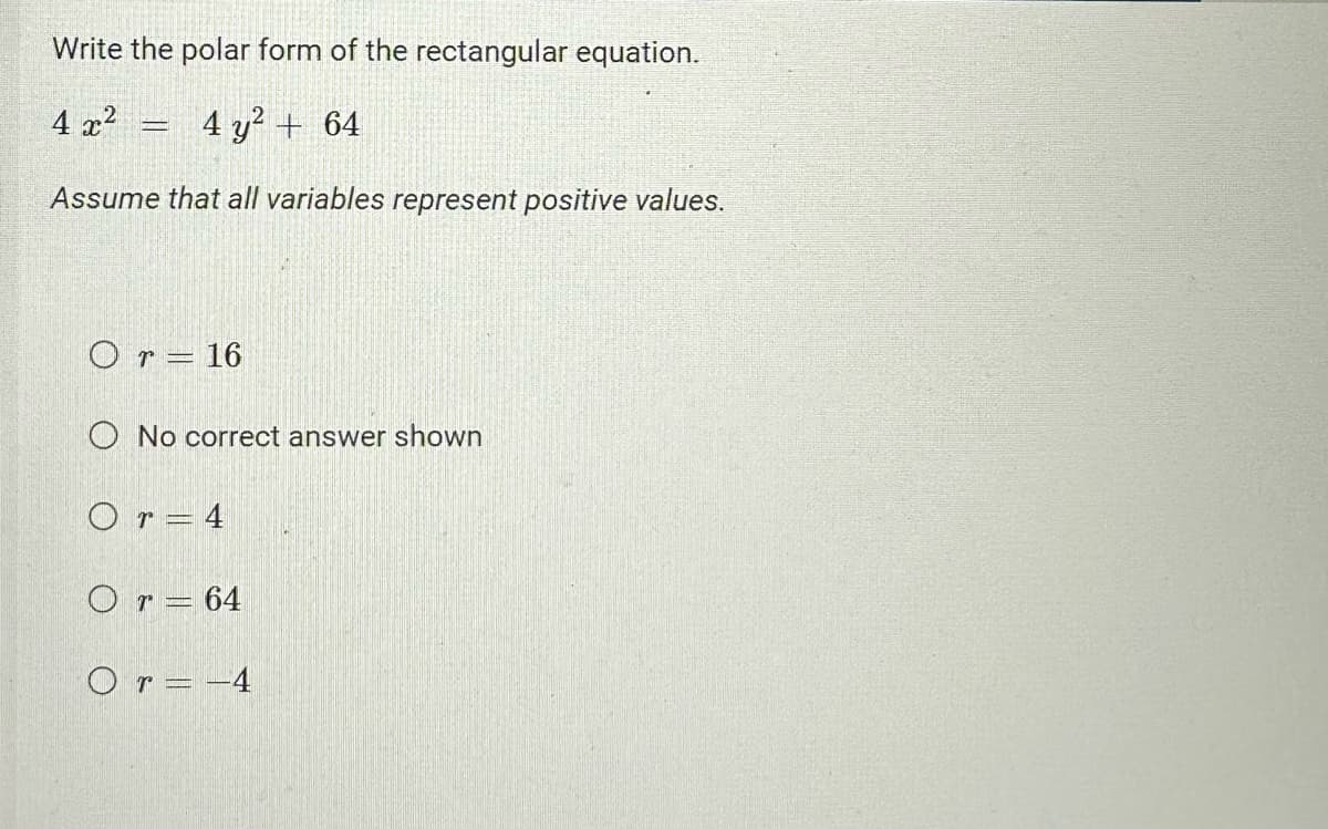 Write the polar form of the rectangular equation.
4 x²
4 y² + 64
Assume that all variables represent positive values.
www
Or 16
-
O No correct answer shown
Or 4
O r = 64
O r = -4