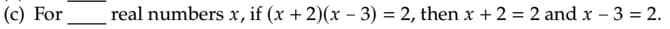 (c) For
real numbers x, if (x +2)(x – 3) = 2, then x + 2 = 2 and x - 3 = 2.
