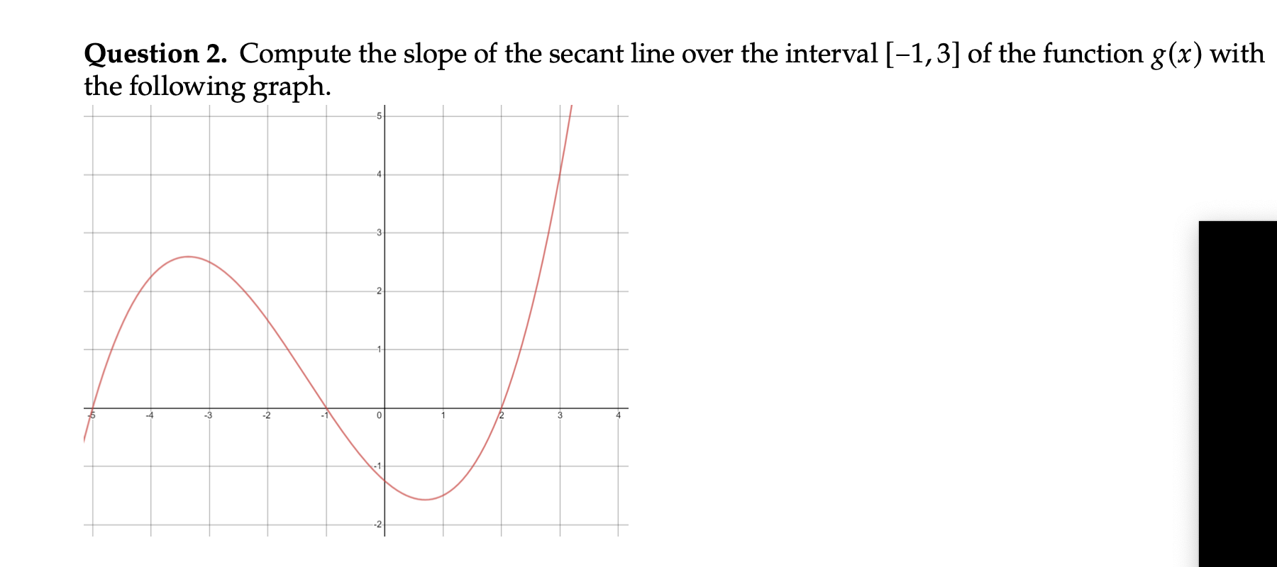 Question 2. Compute the slope of the secant line over the interval [-1,3] of the function g(x) with
the following graph.
-3
-2
