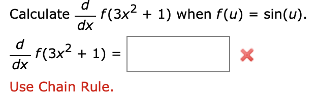 **Problem Statement:**

Calculate \(\frac{d}{dx} f(3x^2 + 1)\) when \(f(u) = \sin(u)\).

---

**Solution:**

\[
\frac{d}{dx} f(3x^2 + 1) = \text{[Answer Here]} \ \textcolor{red}{\text{✗}}
\]

**Hint:**

Use the Chain Rule.