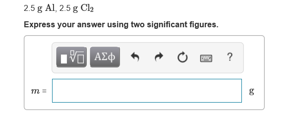 2.5 g Al, 2.5 g Cl2
Express your answer using two significant figures.
Hνα ΑΣφ
т 3
