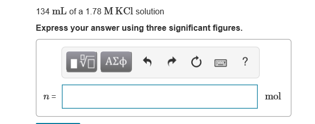 134 mL of a 1.78 M KCl solution
Express your answer using three significant figures.
νο ΑΣφ
mol
