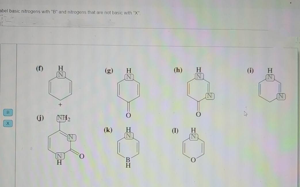 abel basic nitrogens with "B" and nitrogens that are not basic with "X".
(f)
(h)
H
(i) H
H
B
(j)
(k)
H.
(1)
H.
IN
H.
B.
H.
