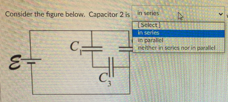 Consider the figure below. Capacitor 2 isin series
Select]
in series
C=
in parallel
neither in series nor in parallel:
