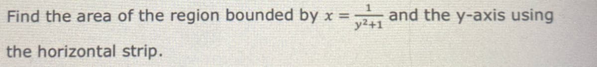 Find the area of the region bounded by x = y and the y-axis using
the horizontal strip.