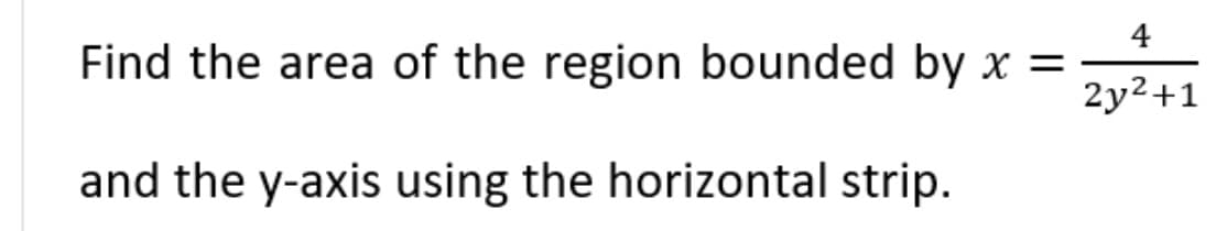 4
Find the area of the region bounded by x =
2y²+1
and the y-axis using the horizontal strip.