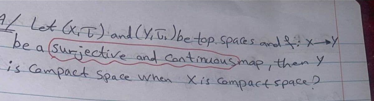 1/ Let (X₁T) and (Y₁J.) be top. Spaces and fix-x
be a surjective and continuous map, then y
is Compact Space When
Xis Compact space?