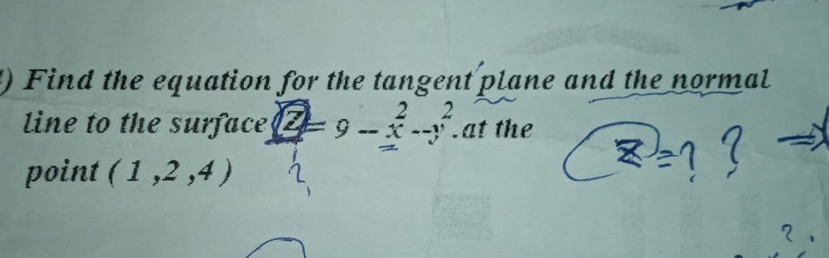 1) Find the equation for the tangent plane and the normal
line to the surface-9---.at the
2
point (1,2,4)
2= ? ? →X
=
2