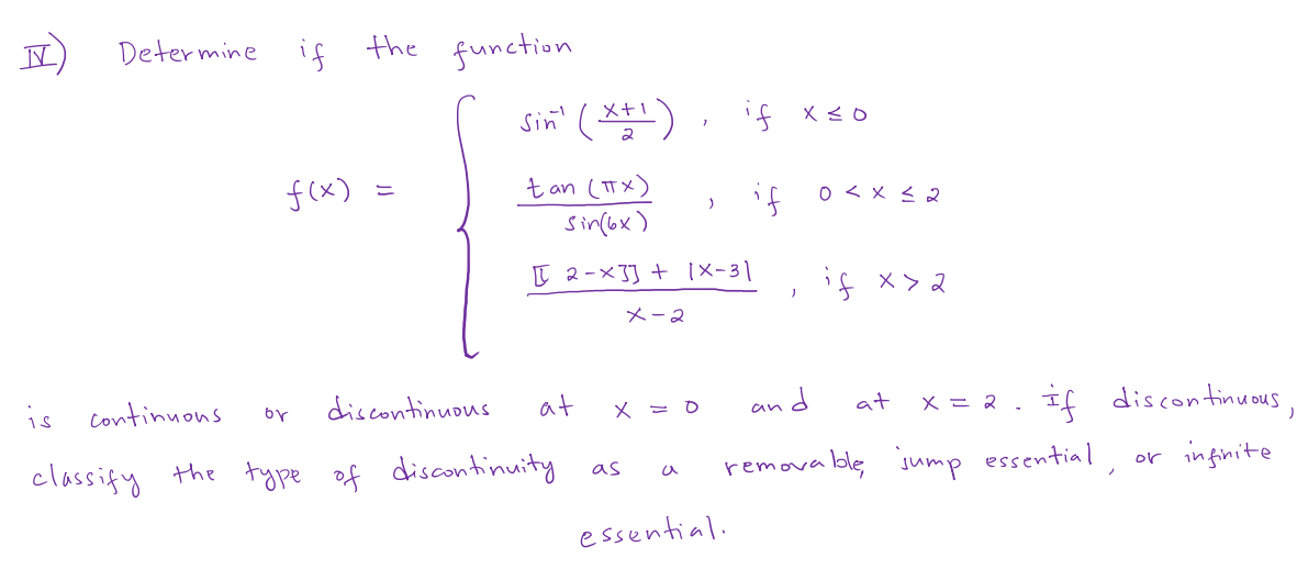 Determine if the function
is
f(x)
continuous
classify the type
or
=
discontinuous
sin' (x+1), if x≤o
2
tan (TX)
Sin(6x)
at
of discontinuity
2-x3] + [X-3]
x-2
x = 0
as
)
a
if
essential.
J
0 < x≤ 2
if x > 2
at
and
removable, jump essential
x = 2
if discontinuous,
/
or infinite