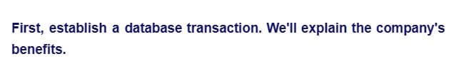 First, establish a database transaction. We'll explain the company's
benefits.