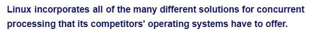 Linux incorporates all of the many different solutions for concurrent
processing that its competitors' operating systems have to offer.