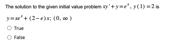 The solution to the given initial value problem xy'+y=e*, y(1) = 2 is
y=xe*+ (2−e)x; (0, co )
O True
False