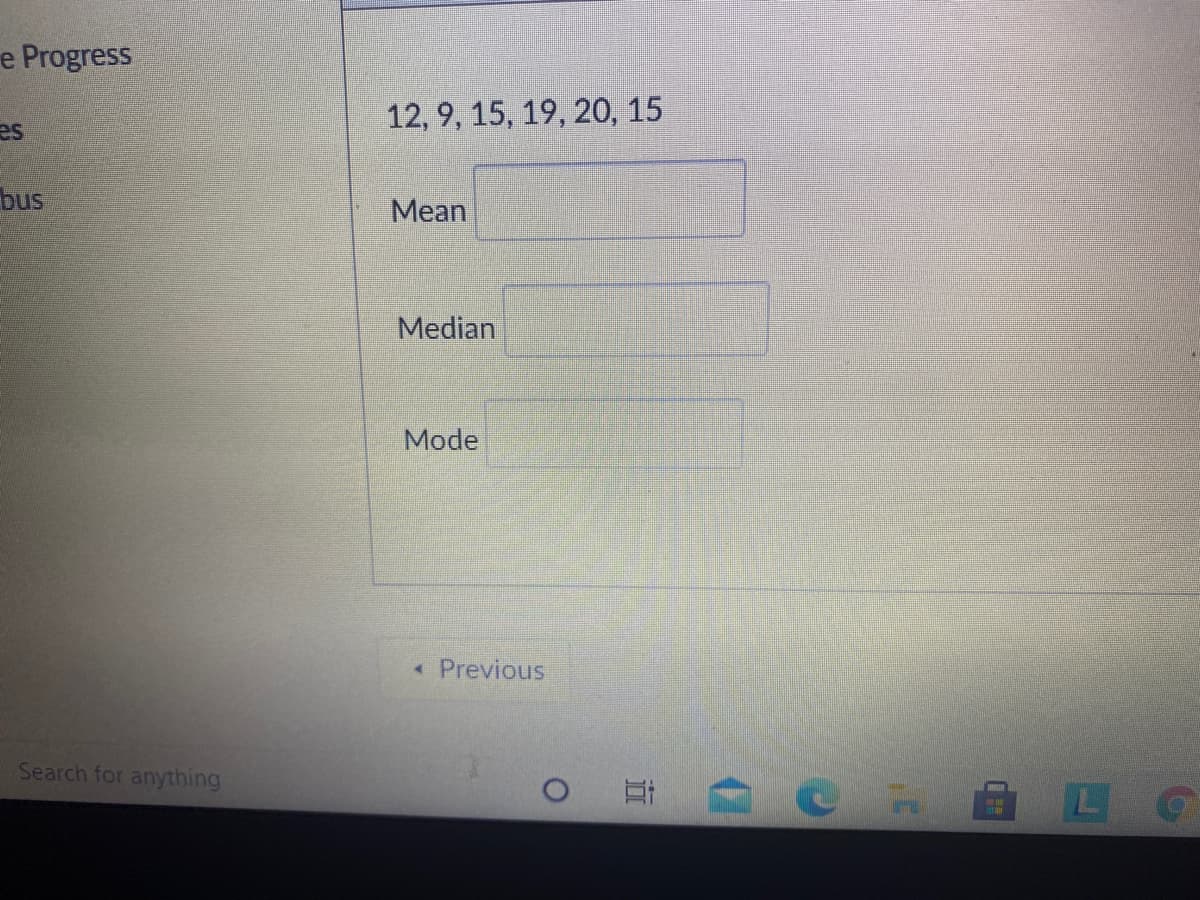e Progress
12, 9, 15, 19, 20, 15
es
bus
Mean
Median
Mode
Previous
Search for anything
近
