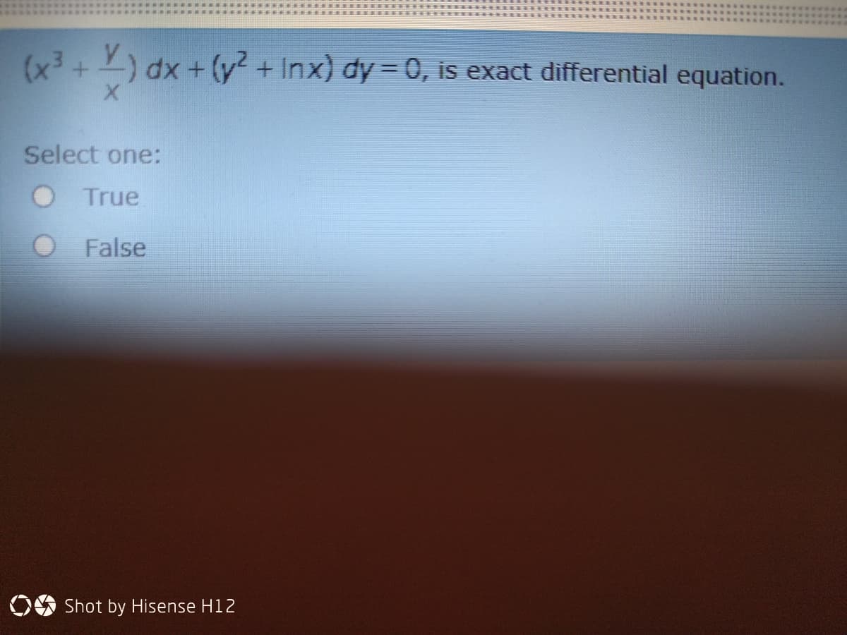 (x3 + ) dx + (y? +Inx) dy = 0, is exact differential equation.
Select one:
True
False
Shot by Hisense H12
