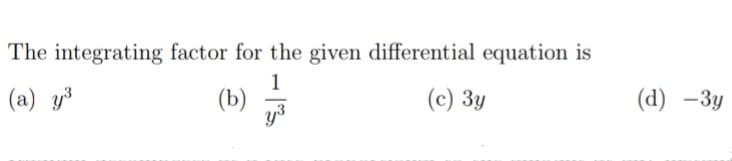 The integrating factor for the given differential equation is
1
(b)
y3
(a) y³
(c) 3y
(d) —Зу
