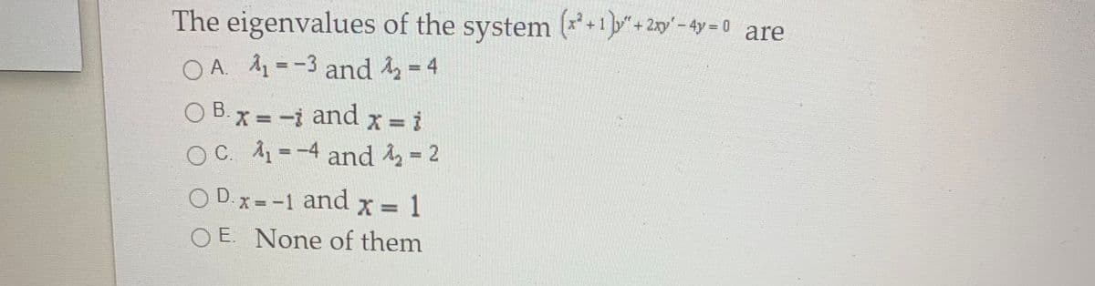 The eigenvalues of the system (*+1"+2'-4y= 0 are
O A. A =-3 and 4- 4
%3D
O B. x = -i and x = i
X = i
OC. A=-4 and = 2
%3D
O D. x = -1 and x = 1
O E. None of them
