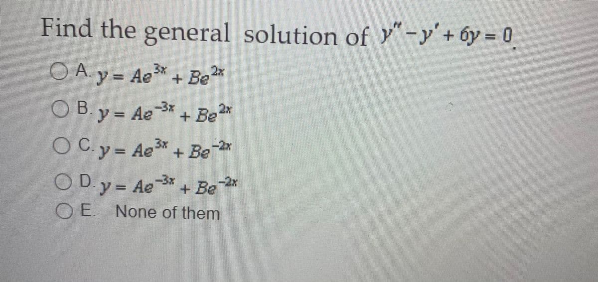 Find the general solution of Y-y'+ óy = 0
O A y = Ae* + Be 2x
OB y= Ae* + Be*
OCy- Ae + Be 2*
ODy = Ae* + Be
A. y = Ae + Be*
-3x
27
3x
O E. None of them
