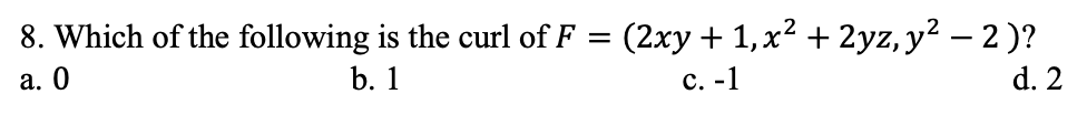 8. Which of the following is the curl of F =
(2xy + 1,x? + 2yz, y² – 2 )?
a. 0
b. 1
с. -1
d. 2
