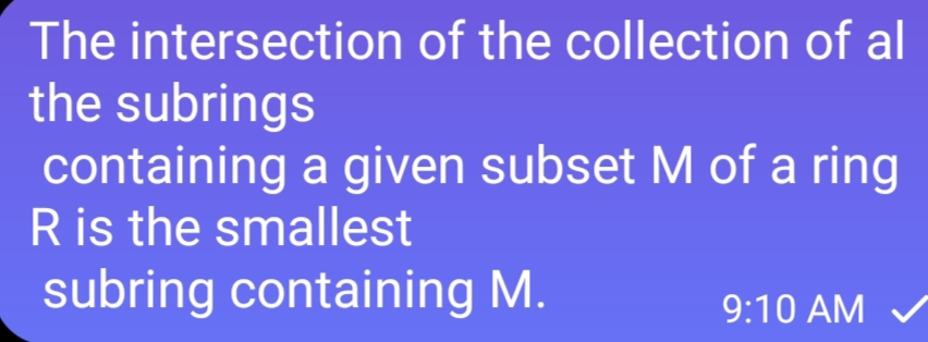 The intersection of the collection of al
the subrings
containing a given subset M of a ring
R is the smallest
subring containing M.
9:10 AM ✓