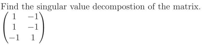 Find the singular value decompostion of the matrix.
1
-1
1
-1
-1
1
