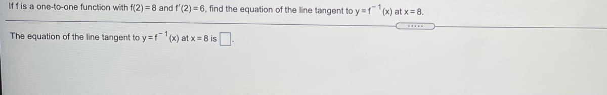 If f is a one-to-one function with f(2) = 8 and f'(2) = 6, find the equation of the line tangent to y =f¯'(x) at x= 8.
....
The equation of the line tangent to y = f '(x) at x = 8 is.
