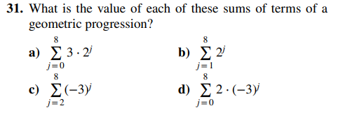 31. What is the value of each of these sums of terms of a
geometric progression?
8
a) Σ 3.2
j=0
8
c) Σ(-3)
j=2
8
b) Σ 2
j=1
8
d) Σ 2.(-3)
j=0