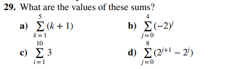 29. What are the values of these sums?
5
4
a) Σ(k+1)
Σ (-2)
k=1
10
c) Σ 3
i=1
b)
d)
j=0
8
Σ (2+1 – 2)
j=0