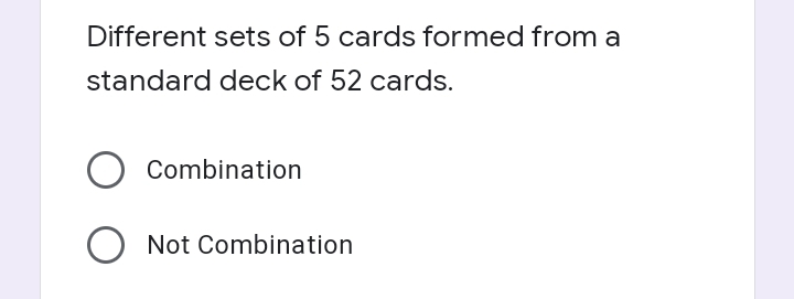 Different sets of 5 cards formed from a
standard deck of 52 cards.
Combination
O Not Combination
