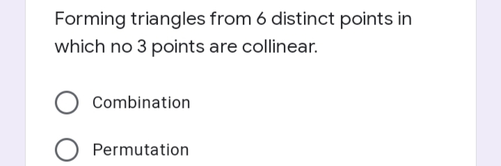 Forming triangles from 6 distinct points in
which no 3 points are collinear.
Combination
Permutation
