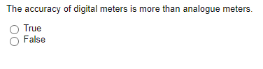 The accuracy of digital meters is more than analogue meters.
True
False
