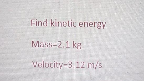 Find kinetic energy
Mass=2.1 kg
Velocity 3.12 m/s