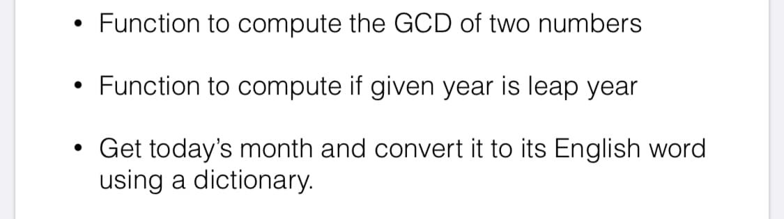 Function to compute the GCD of two numbers
Function to compute if given year is leap year
Get today's month and convert it to its English word
using a dictionary.
