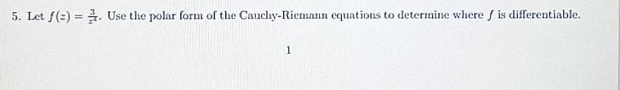 5. Let f(2)=. Use the polar form of the Cauchy-Riemann equations to determine where f is differentiable.
1