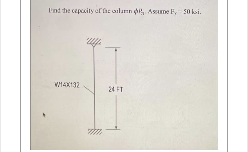 Find the capacity of the column Pn. Assume Fy = 50 ksi.
W14X132
24 FT