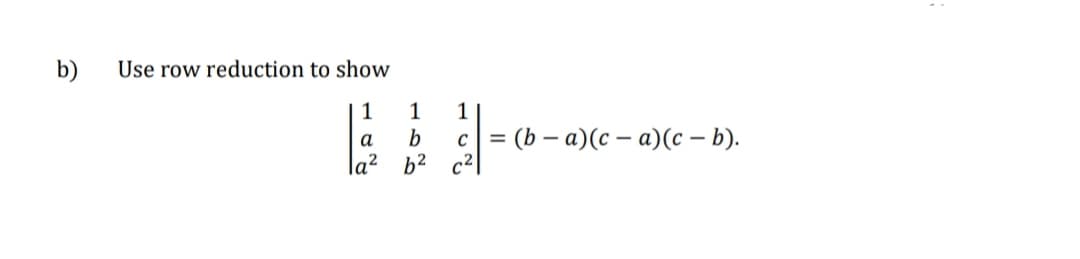 b)
Use row reduction to show
1
b
= (b – a)(c – a)(c – b).
a
C
%3D
b2 c2|
