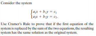 Consider the system
Jax + by = c
lazx + bzy = c2.
Use Cramer's Rule to prove that if the first equation of the
system is replaced by the sum of the two equations, the resulting
system has the same solution as the original system.
